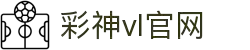 彩神vll官网-追求健康,你我一起成长